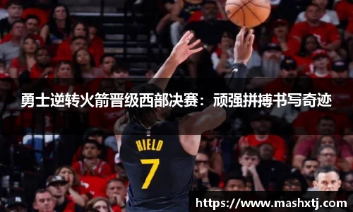 勇士逆转火箭晋级西部决赛：顽强拼搏书写奇迹
