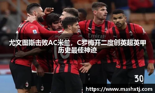 尤文图斯击败AC米兰，C罗梅开二度创英超英甲历史最佳神迹