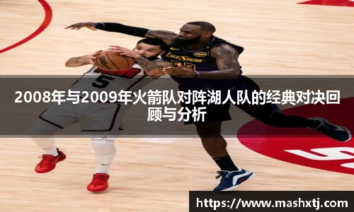 2008年与2009年火箭队对阵湖人队的经典对决回顾与分析