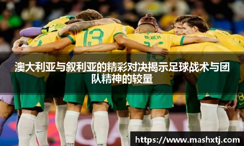 澳大利亚与叙利亚的精彩对决揭示足球战术与团队精神的较量