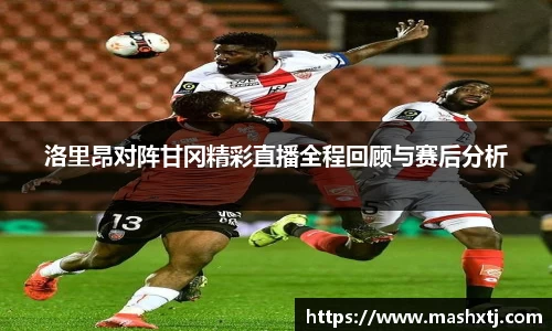 洛里昂对阵甘冈精彩直播全程回顾与赛后分析