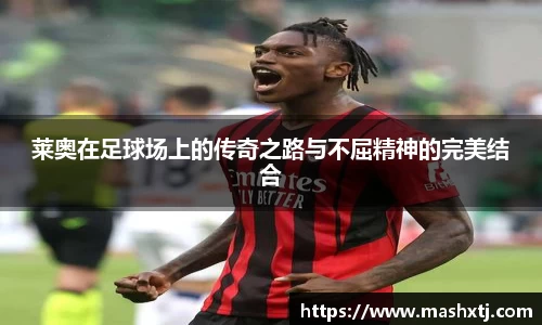 莱奥在足球场上的传奇之路与不屈精神的完美结合