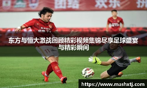 东方与恒大激战回顾精彩视频集锦尽享足球盛宴与精彩瞬间