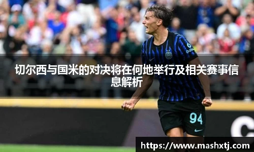 切尔西与国米的对决将在何地举行及相关赛事信息解析