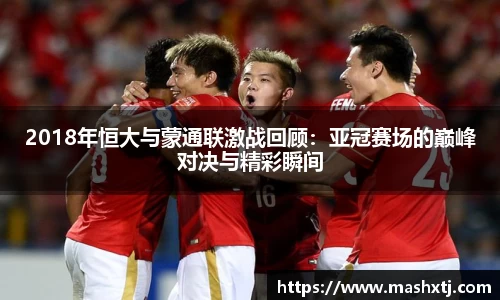 2018年恒大与蒙通联激战回顾：亚冠赛场的巅峰对决与精彩瞬间