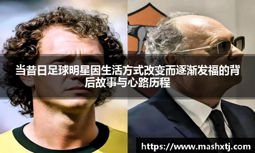 当昔日足球明星因生活方式改变而逐渐发福的背后故事与心路历程